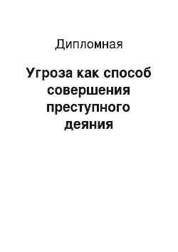 Дипломная: Угроза как способ совершения преступного деяния