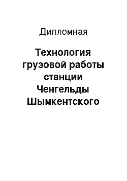 Дипломная: Технология грузовой работы станции Ченгельды Шымкентского отделения перевозок