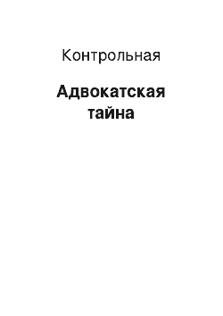 Контрольная: Адвокатская тайна