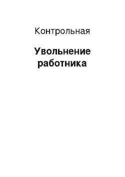 Контрольная: Увольнение работника