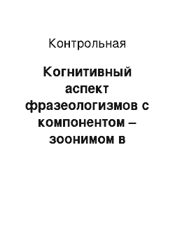 Контрольная: Когнитивный аспект фразеологизмов с компонентом – зоонимом в русском, английском и немецком языках