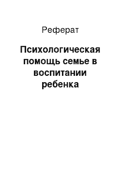 Реферат: Психологическая помощь семье в воспитании ребенка