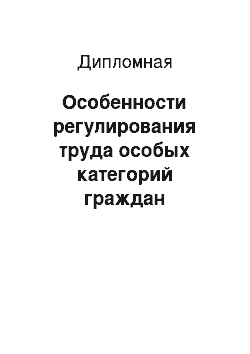 Дипломная: Особенности регулирования труда особых категорий граждан