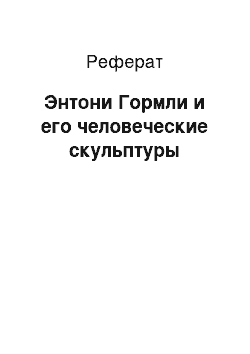 Реферат: Энтони Гормли и его человеческие скульптуры