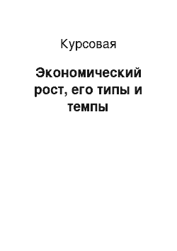 Курсовая: Экономический рост, его типы и темпы