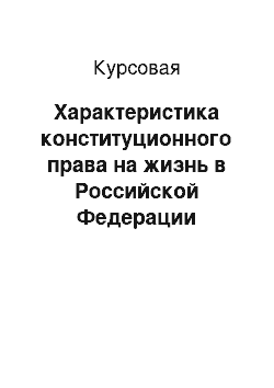 Курсовая: Характеристика конституционного права на жизнь в Российской Федерации