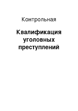 Контрольная: Квалификация уголовных преступлений