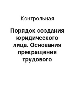 Контрольная: Порядок создания юридического лица. Основания прекращения трудового договора