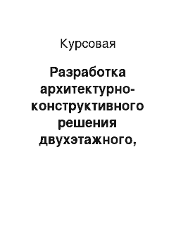 Курсовая: Разработка архитектурно-конструктивного решения двухэтажного, двухсекционного жилого дома на 12 квартир