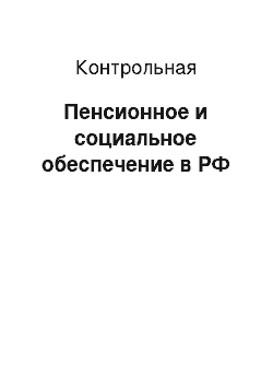 Контрольная: Пенсионное и социальное обеспечение в РФ