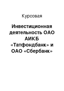 Курсовая: Инвестиционная деятельность ОАО АИКБ «Татфондбанк» и ОАО «Сбербанк»