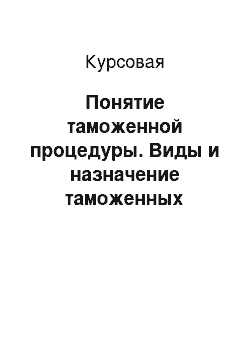 Курсовая: Понятие таможенной процедуры. Виды и назначение таможенных процедур