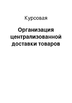 Курсовая: Организация централизованной доставки товаров