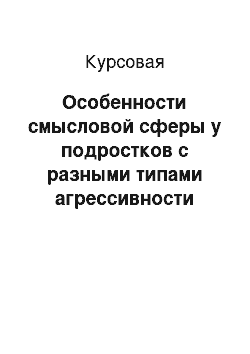 Курсовая: Особенности смысловой сферы у подростков с разными типами агрессивности