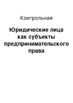 Контрольная: Юридические лица как субъекты предпринимательского права