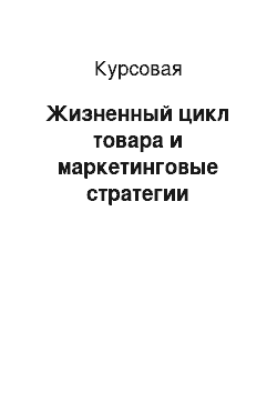 Курсовая: Жизненный цикл товара и маркетинговые стратегии