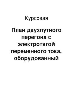 Курсовая: План двухпутного перегона с электротягой переменного тока, оборудованный кодовой автоблокировкой переменного тока с рельсовыми цепями частотой 25 Гц