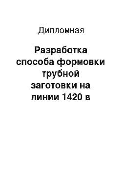 Дипломная: Разработка способа формовки трубной заготовки на линии 1420 в условиях АО «ВМЗ»