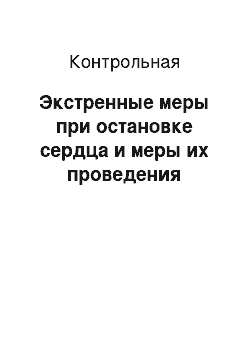 Контрольная: Экстренные меры при остановке сердца и меры их проведения