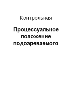 Контрольная: Процессуальное положение подозреваемого