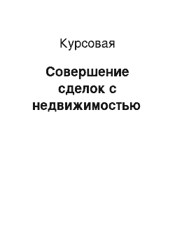 Курсовая: Совершение сделок с недвижимостью