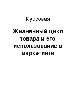 Курсовая: Жизненный цикл товара и его использование в маркетинге