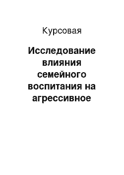 Курсовая: Исследование влияния семейного воспитания на агрессивное поведение сиблингов младшего школьного возраста