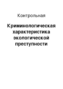 Контрольная: Криминологическая характеристика экологической преступности