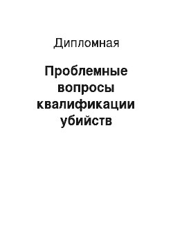 Дипломная: Проблемные вопросы квалификации убийств