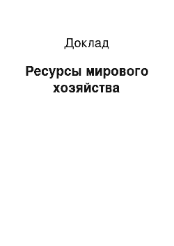 Доклад: Ресурсы мирового хозяйства