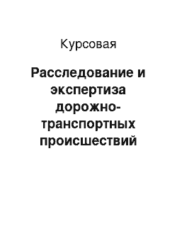 Курсовая: Расследование и экспертиза дорожно-транспортных происшествий