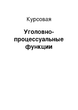 Курсовая: Уголовно-процессуальные функции