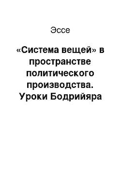 Эссе: «Система вещей» в пространстве политического производства. Уроки Бодрийяра