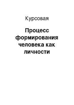 Курсовая: Процесс формирования человека как личности