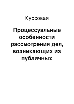 Курсовая: Процессуальные особенности рассмотрения дел, возникающих из публичных правоотношений