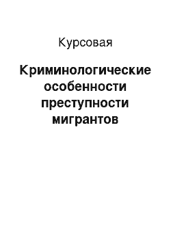 Курсовая: Криминологические особенности преступности мигрантов