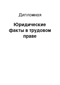 Дипломная: Юридические факты в трудовом праве