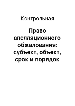 Контрольная: Право апелляционного обжалования: субъект, объект, срок и порядок реализации