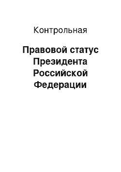 Контрольная: Правовой статус Президента Российской Федерации