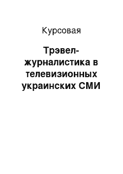 Курсовая: Трэвел-журналистика в телевизионных украинских СМИ