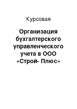 Курсовая: Организация бухгалтерского управленческого учета в ООО «Строй-Плюс»