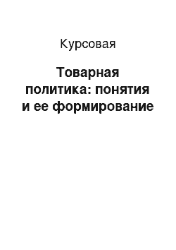 Курсовая: Товарная политика: понятия и ее формирование