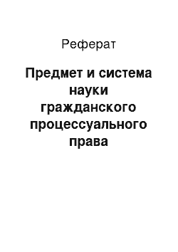 Реферат: Предмет и система науки гражданского процессуального права