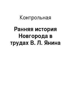 Контрольная: Ранняя история Новгорода в трудах В. Л. Янина