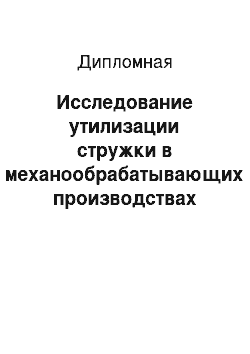 Дипломная: Исследование утилизации стружки в механообрабатывающих производствах