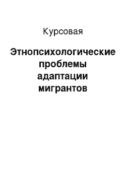 Курсовая: Этнопсихологические проблемы адаптации мигрантов