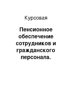 Курсовая: Пенсионное обеспечение сотрудников и гражданского персонала. Порядок оформления документов для назначения пенсии