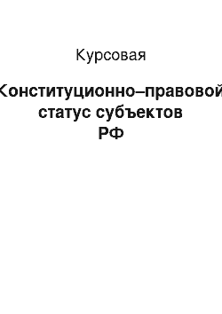 Курсовая: Конституционно–правовой статус субъектов РФ