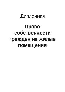 Дипломная: Право собственности граждан на жилые помещения