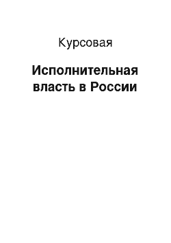 Курсовая: Исполнительная власть в России